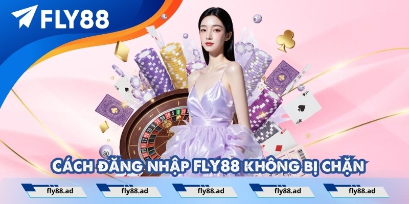 Cách đăng nhập FLY88 không bị chặn
